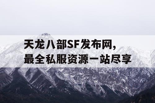 天龙八部SF发布网,最全私服资源一站尽享