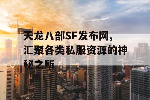 天龙八部SF发布网,汇聚各类私服资源的神秘之所