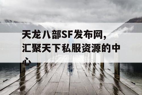 天龙八部SF发布网,汇聚天下私服资源的中心