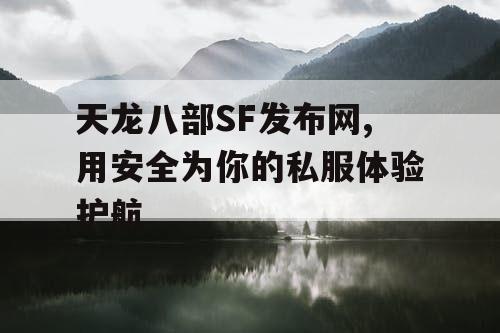 天龙八部SF发布网,用安全为你的私服体验护航