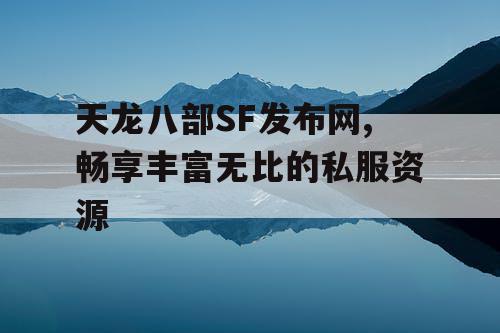天龙八部SF发布网,畅享丰富无比的私服资源