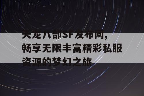 天龙八部SF发布网,畅享无限丰富精彩私服资源的梦幻之旅