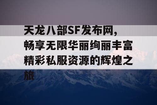 天龙八部SF发布网,畅享无限华丽绚丽丰富精彩私服资源的辉煌之旅