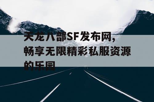 天龙八部SF发布网,畅享无限精彩私服资源的乐园