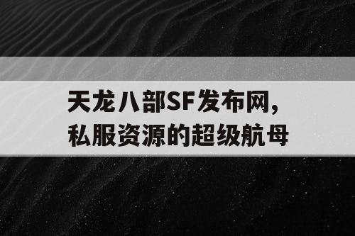 天龙八部SF发布网,私服资源的超级航母