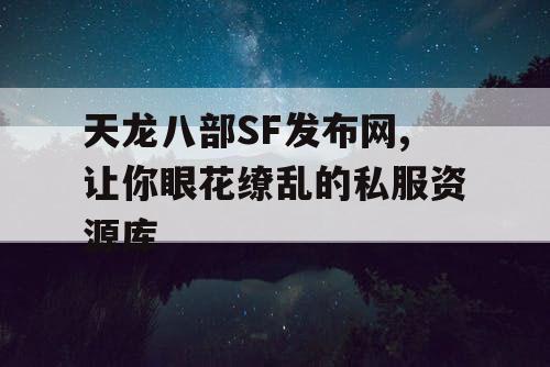 天龙八部SF发布网,让你眼花缭乱的私服资源库