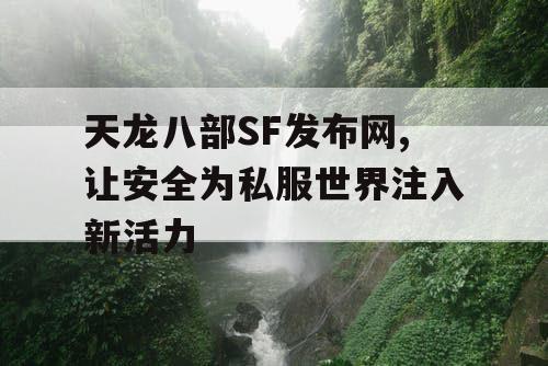 天龙八部SF发布网,让安全为私服世界注入新活力