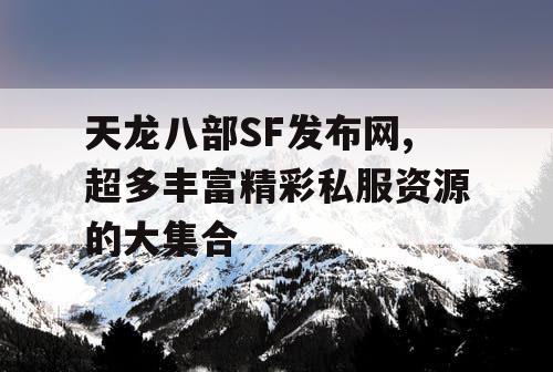 天龙八部SF发布网,超多丰富精彩私服资源的大集合