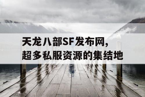 天龙八部SF发布网,超多私服资源的集结地 天龙八部SF发布网,超多私服资源的集结地