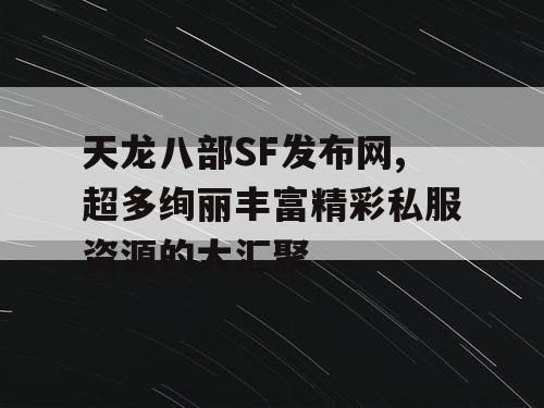 天龙八部SF发布网,超多绚丽丰富精彩私服资源的大汇聚