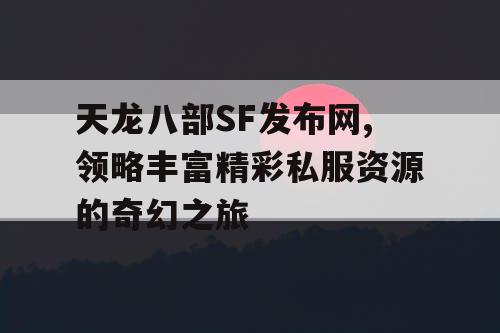 天龙八部SF发布网,领略丰富精彩私服资源的奇幻之旅