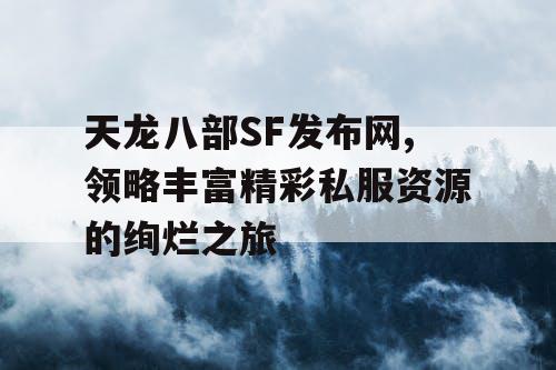 天龙八部SF发布网,领略丰富精彩私服资源的绚烂之旅