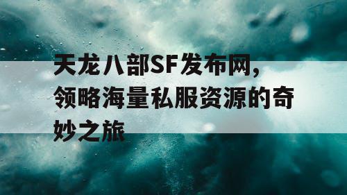 天龙八部SF发布网,领略海量私服资源的奇妙之旅 天龙八部SF发布网,领略海量私服资源的奇妙之旅