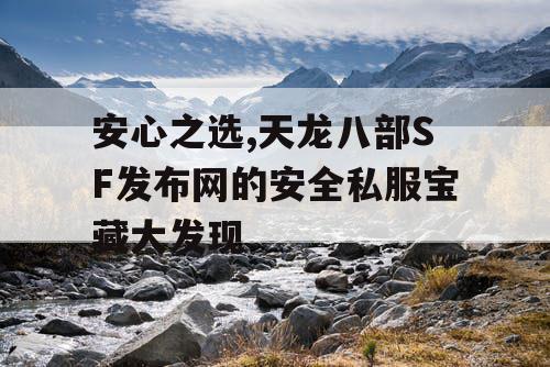 安心之选,天龙八部SF发布网的安全私服宝藏大发现