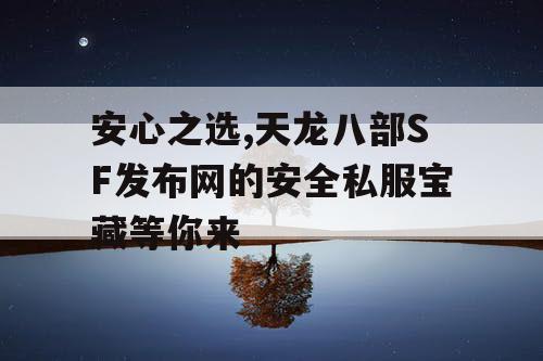 安心之选,天龙八部SF发布网的安全私服宝藏等你来