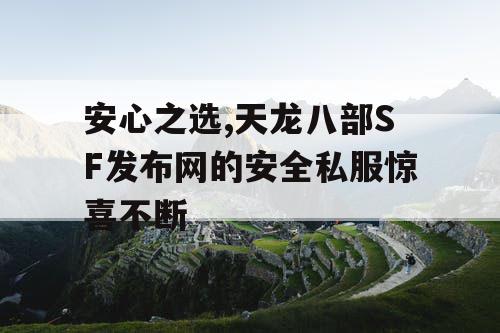 安心之选,天龙八部SF发布网的安全私服惊喜不断
