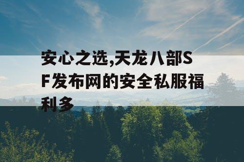 安心之选,天龙八部SF发布网的安全私服福利多