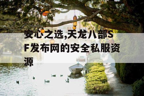 安心之选,天龙八部SF发布网的安全私服资源 安心之选,天龙八部SF发布网的安全私服资源