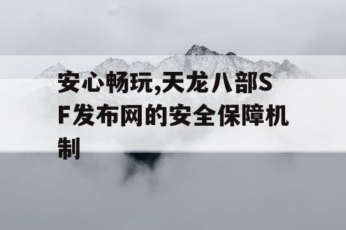 安心畅玩,天龙八部SF发布网的安全保障机制 安心畅玩,天龙八部SF发布网的安全保障机制