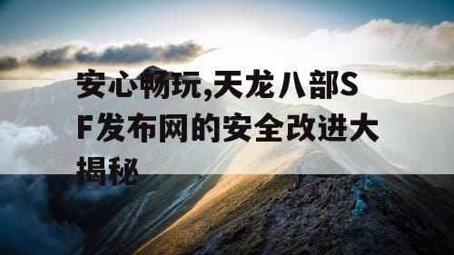 安心畅玩,天龙八部SF发布网的安全改进大揭秘