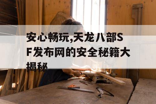 安心畅玩,天龙八部SF发布网的安全秘籍大揭秘 安心畅玩,天龙八部SF发布网的安全秘籍大揭秘