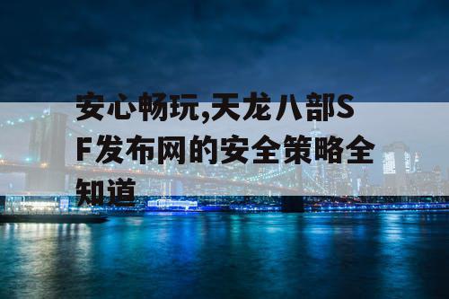 安心畅玩,天龙八部SF发布网的安全策略全知道