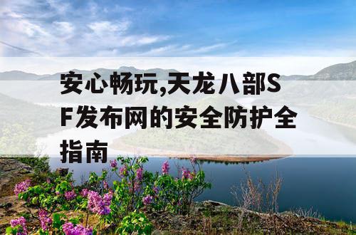 安心畅玩,天龙八部SF发布网的安全防护全指南