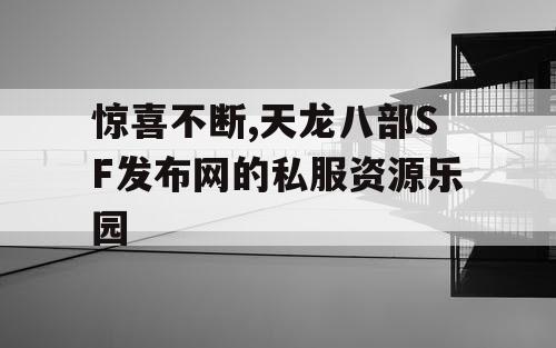 惊喜不断,天龙八部SF发布网的私服资源乐园