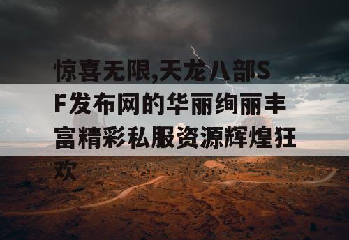 惊喜无限,天龙八部SF发布网的华丽绚丽丰富精彩私服资源辉煌狂欢