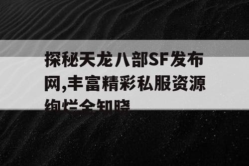 探秘天龙八部SF发布网,丰富精彩私服资源绚烂全知晓