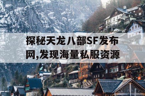 探秘天龙八部SF发布网,发现海量私服资源