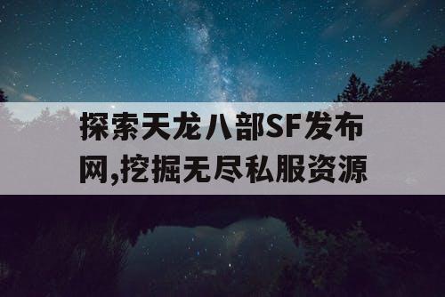 探索天龙八部SF发布网,挖掘无尽私服资源