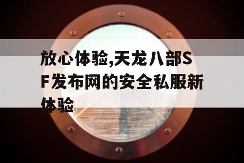 放心体验,天龙八部SF发布网的安全私服新体验