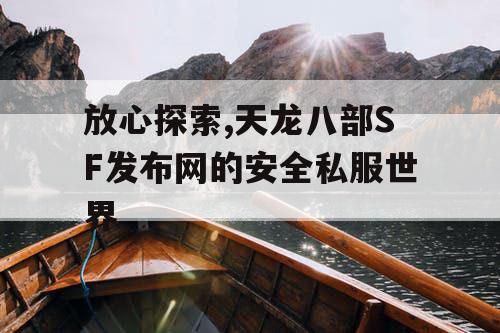 放心探索,天龙八部SF发布网的安全私服世界