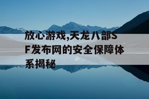 放心游戏,天龙八部SF发布网的安全保障体系揭秘 放心游戏,天龙八部SF发布网的安全保障体系揭秘