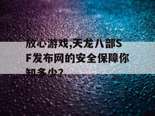 放心游戏,天龙八部SF发布网的安全保障你知多少？