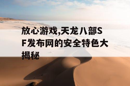 放心游戏,天龙八部SF发布网的安全特色大揭秘