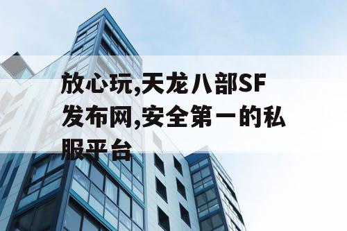 放心玩,天龙八部SF发布网,安全第一的私服平台