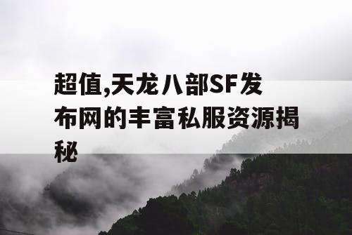 超值,天龙八部SF发布网的丰富私服资源揭秘
