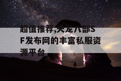 超值推荐,天龙八部SF发布网的丰富私服资源平台 超值推荐,天龙八部SF发布网的丰富私服资源平台
