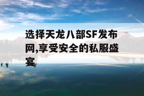 选择天龙八部SF发布网,享受安全的私服盛宴 选择天龙八部SF发布网,享受安全的私服盛宴