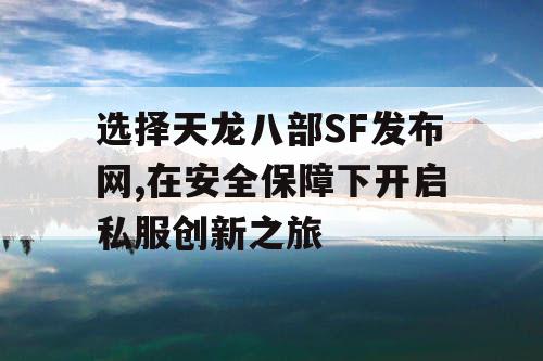 选择天龙八部SF发布网,在安全保障下开启私服创新之旅 选择天龙八部SF发布网,在安全保障下开启私服创新之旅