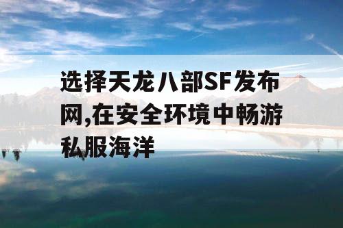 选择天龙八部SF发布网,在安全环境中畅游私服海洋 选择天龙八部SF发布网,在安全环境中畅游私服海洋