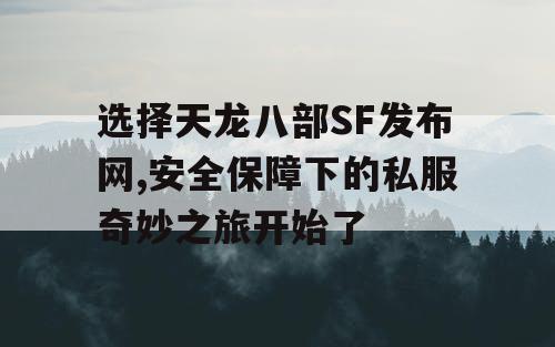 选择天龙八部SF发布网,安全保障下的私服奇妙之旅开始了 选择天龙八部SF发布网,安全保障下的私服奇妙之旅开始了
