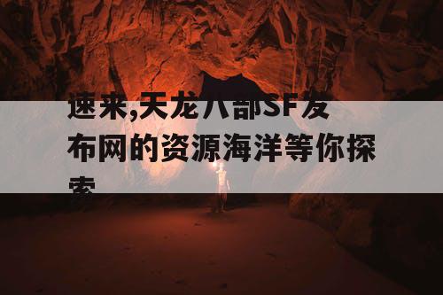 速来,天龙八部SF发布网的资源海洋等你探索 速来,天龙八部SF发布网的资源海洋等你探索