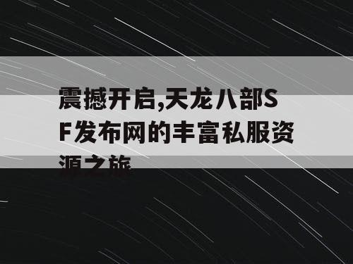 震撼开启,天龙八部SF发布网的丰富私服资源之旅 震撼开启,天龙八部SF发布网的丰富私服资源之旅