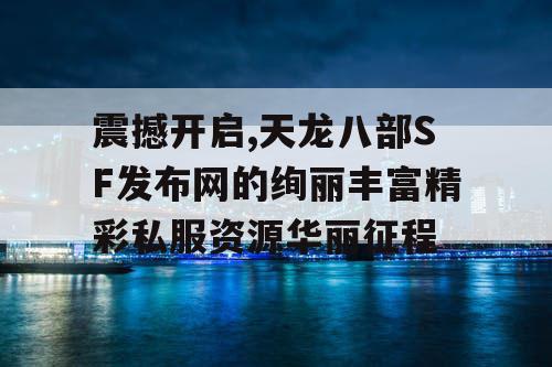 震撼开启,天龙八部SF发布网的绚丽丰富精彩私服资源华丽征程
