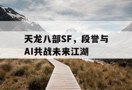 天龙八部SF，段誉与AI共战未来江湖