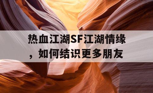 热血江湖SF江湖情缘，如何结识更多朋友