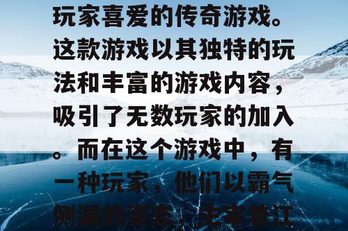 天龙SF，是一款备受玩家喜爱的传奇游戏。这款游戏以其独特的玩法和丰富的游戏内容，吸引了无数玩家的加入。而在这个游戏中，有一种玩家，他们以霸气侧漏的姿态，主宰着江湖传奇。